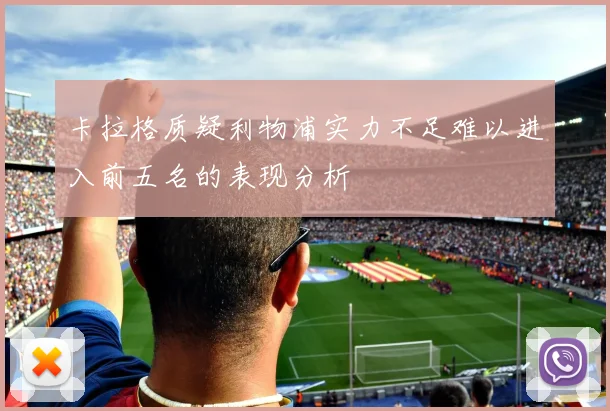 卡拉格质疑利物浦实力不足难以进入前五名的表现分析