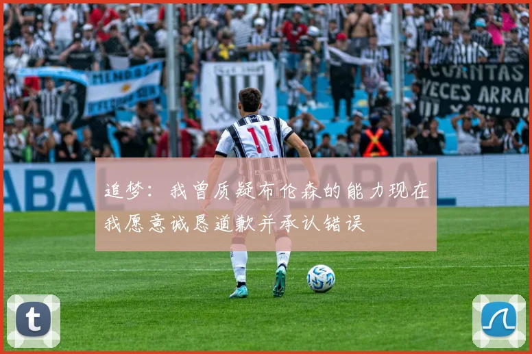 追梦：我曾质疑布伦森的能力现在我愿意诚恳道歉并承认错误