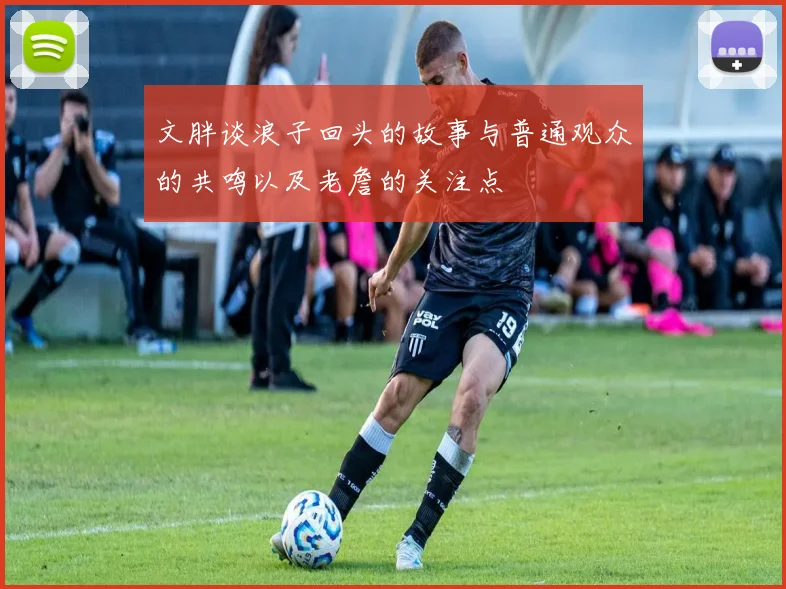 文胖谈浪子回头的故事与普通观众的共鸣以及老詹的关注点