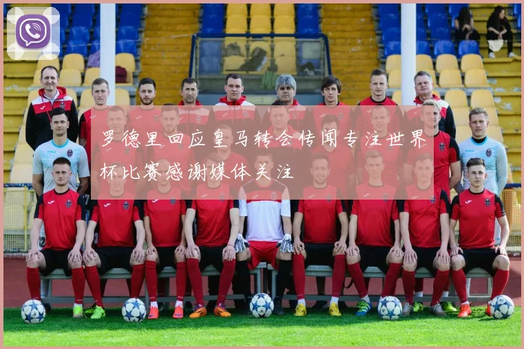 罗德里回应皇马转会传闻专注世界杯比赛感谢媒体关注