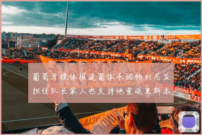 葡萄牙媒体报道葡体承诺帕利尼亚担任队长家人也支持他重返里斯本