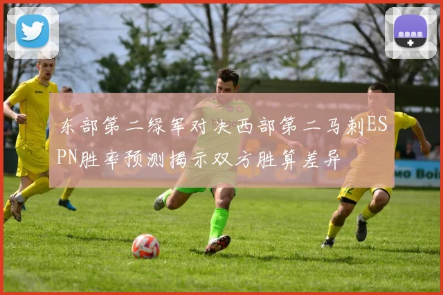 东部第二绿军对决西部第二马刺ESPN胜率预测揭示双方胜算差异