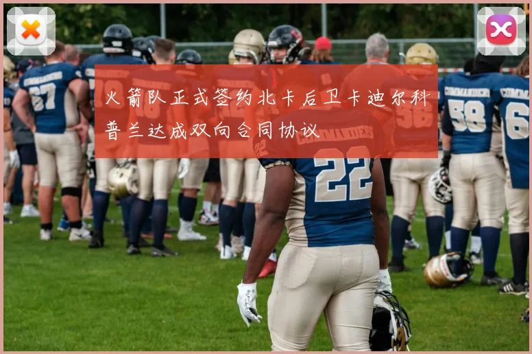 火箭队正式签约北卡后卫卡迪尔科普兰达成双向合同协议