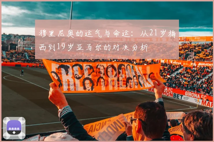 穆里尼奥的运气与命运：从21岁梅西到19岁亚马尔的对决分析