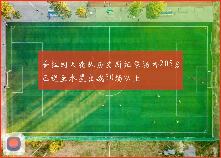普拉姆火花队历史新纪录场均205分已送至水星出战50场以上