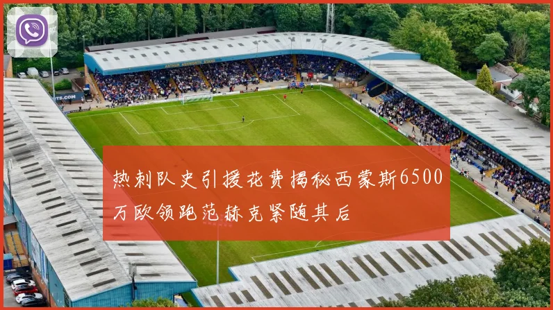 热刺队史引援花费揭秘西蒙斯6500万欧领跑范赫克紧随其后