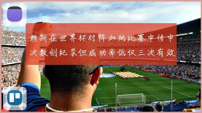 赖斯在世界杯对阵加纳比赛中传中次数创纪录但成功率低仅三次有效