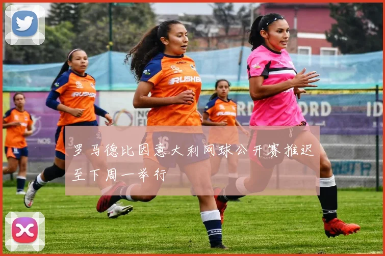 罗马德比因意大利网球公开赛推迟至下周一举行