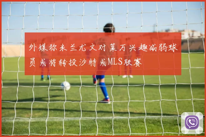 外媒称米兰尤文对莱万兴趣减弱球员或将转投沙特或MLS联赛