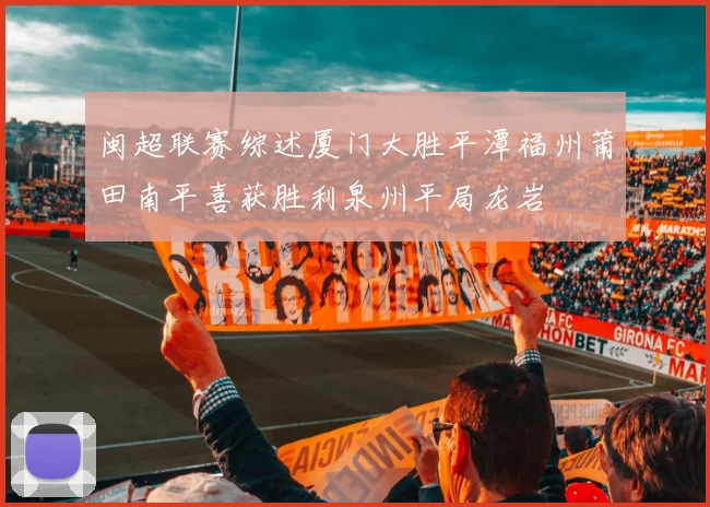 闽超联赛综述厦门大胜平潭福州莆田南平喜获胜利泉州平局龙岩
