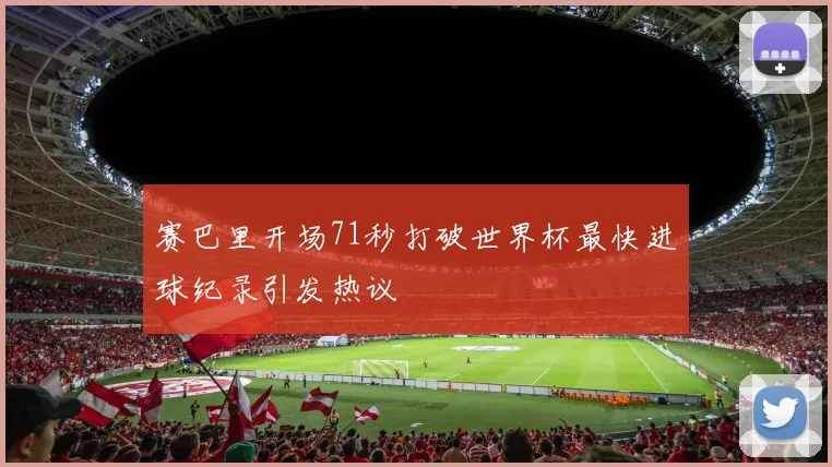 赛巴里开场71秒打破世界杯最快进球纪录引发热议