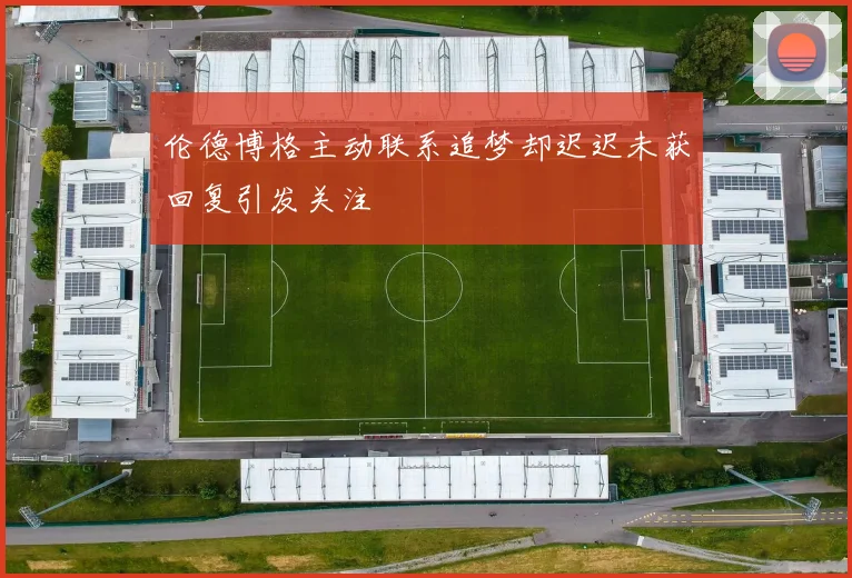 伦德博格主动联系追梦却迟迟未获回复引发关注